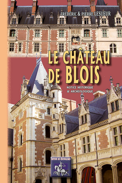 LE CHATEAU DE BLOIS NOTICE HISTORIQUE & ARCHEOLOGIQUE (9782824004051-front-cover)