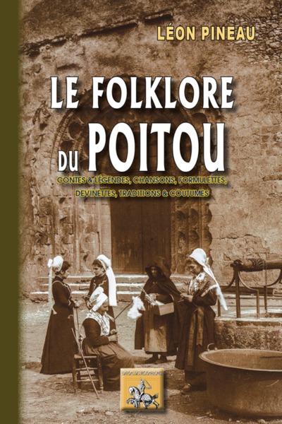LE FOLKLORE DU POITOU : CONTES ET LEGENDES, CHANSONS, FORMULETTES, DEVINETTES, TRADITIONS & COUTUMES (9782824007847-front-cover)
