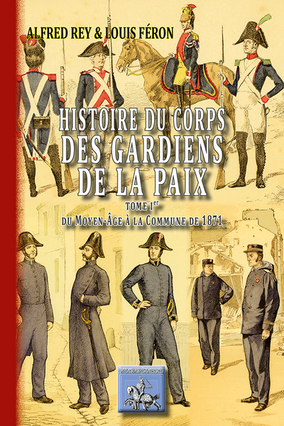 HISTOIRE DU CORPS DES GARDIENS DE LA PAIX TOME 1 : DU MOYEN-AGE A LA COMMUNE DE 1871 (9782824005300-front-cover)