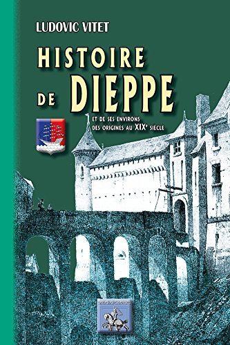 HISTOIRE DE DIEPPE ET DE SES ENVIRONS, DES ORIGINES AU XIXE SIECLE (9782824005621-front-cover)