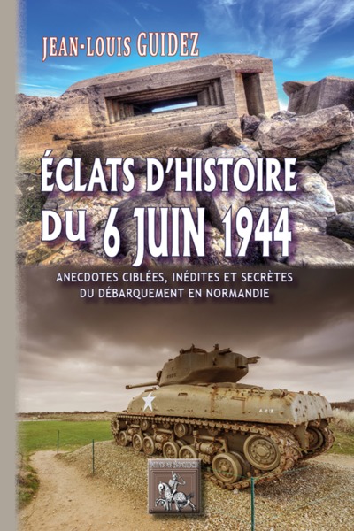 Éclats d'histoire du 6 juin 1944 - anecdotes ciblées, inédites et secrètes du Débarquement en Normandie (9782824008936-front-cover)