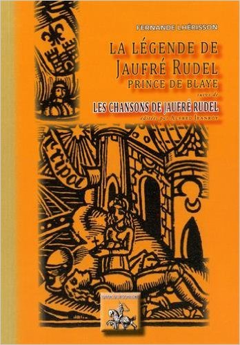 LA LEGENDE DE JAUFRE RUDEL SUIVI DE LES CHANSONS DE JAUFRE RUDEL EDITEES PAR A, JEANROY (9782824004617-front-cover)