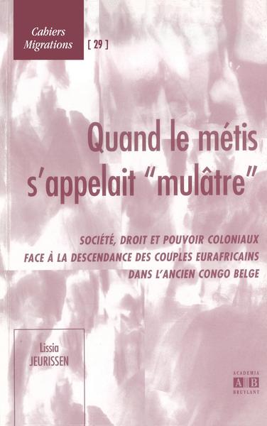 Quand le métis s'appelait "mulâtre", Société, droit et pouvoir coloniaux face à la descendance des couples eurafricains dans l'a (9782872097043-front-cover)