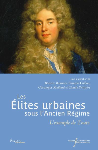 Les élites urbaines sous l'Ancien Régime, L'exemple de Tours. Préface de Jean-Gérard Paumier (9782869067523-front-cover)