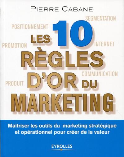 Les dix règles d'or du marketing, Maîtriser les outils du marketing stratégique et opérationnel pour créer de la valeur. (9782212559170-front-cover)