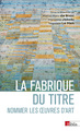 La fabrique du titre - Nommer les oeuvres d'art (9782271158246-front-cover)