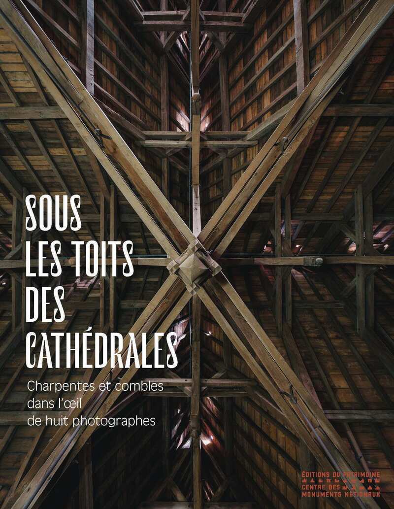 Sous les toits des cathédrales - Charpentes et combles dans l'oeil de huit photographes (9782757710708-front-cover)