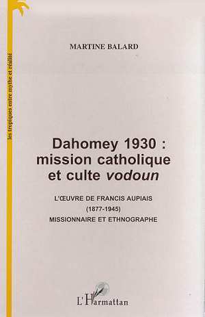 DAHOMEY 1930 : MISSION CATHOLIQUE ET CULTE VODOUN, L'uvre de Francis Aupiais (1877-1945) missionnaire et ethnographe (9782738484666-front-cover)