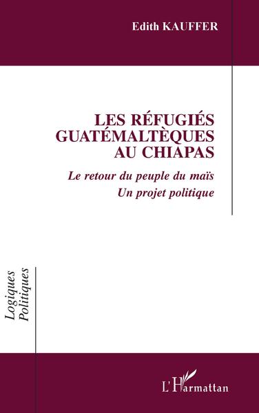 LES REFUGIES GUATEMALTEQUES AU CHIAPAS, Le retour du peuple du maïs - Un projet politique (9782738489562-front-cover)