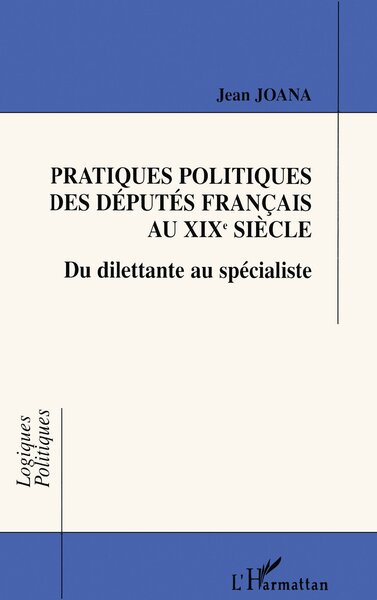 PRATIQUES POLITIQUES DES DÉPUTÉS FRANÇAIS AU XIXe SIÈCLE, Du dilettante au spécialiste (9782738474360-front-cover)