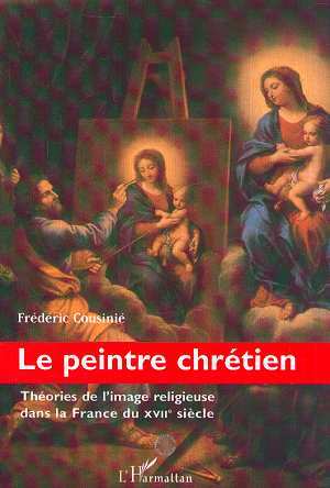 LE PEINTRE CHRÉTIEN, Théories de l'image religieuse dans la France du XVIIe siècle (9782738498885-front-cover)