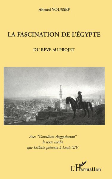 LA FASCINATION DE L'EGYPTE, Du Rêve au projet - Avec "Consilium Aegyptiacum" le texte inédit que Leibniz présenta à Louis XIV (9782738466747-front-cover)