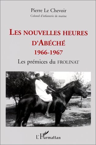 LES NOUVELLES HEURES D'ABECHE 1966-1967, Les prémices du FROLINAT (9782738477873-front-cover)