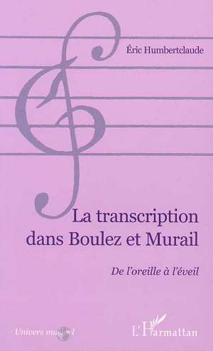 LA TRANSCRIPTION DANS BOULEZ ET MURAIL, De l'oreille à l'éveil (9782738480422-front-cover)