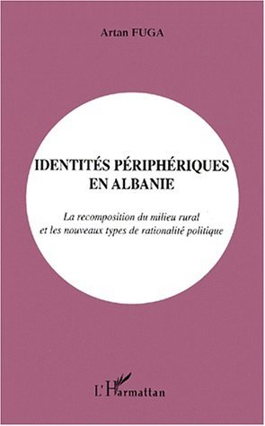 IDENTITÉS PÉRIPHÉRIQUES EN ALBANIE, La recomposition du milieu rural et les nouveaux types de rationalité politique (9782738496713-front-cover)