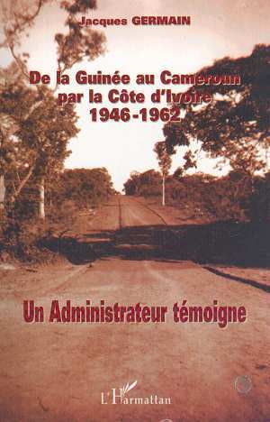 DE LA GUINÉE AU CAMEROUN PAR LA CÔTE D'IVOIRE 1946-1962, Un administrateur témoigne (9782738499653-front-cover)