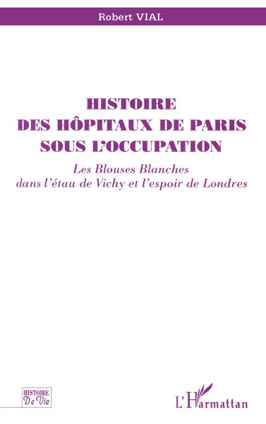 HISTOIRE DES HÔPITAUX DE PARIS SOUS L'OCCUPATION, Les blouses blanches dans l'étau de Vichy et l'espoir de Londres (9782738479280-front-cover)