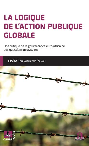 La logique de l'action publique globale, Une critique de la gouvernance euro-africaine des questions migratoires (9782806104878-front-cover)