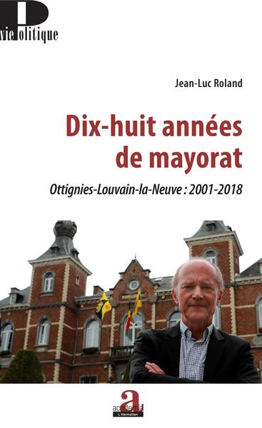 Dix-huit années de mayorat, Ottignies-Louvain-la-Neuve : 2001-2018 (9782806104212-front-cover)
