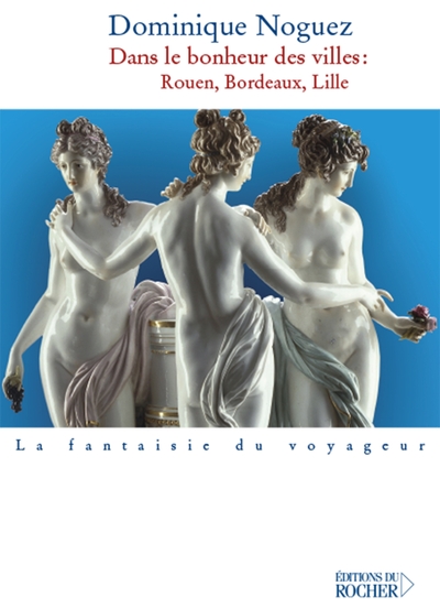 Dans le bonheur des villes, Rouen, Bordeaux, Lille (9782268059914-front-cover)