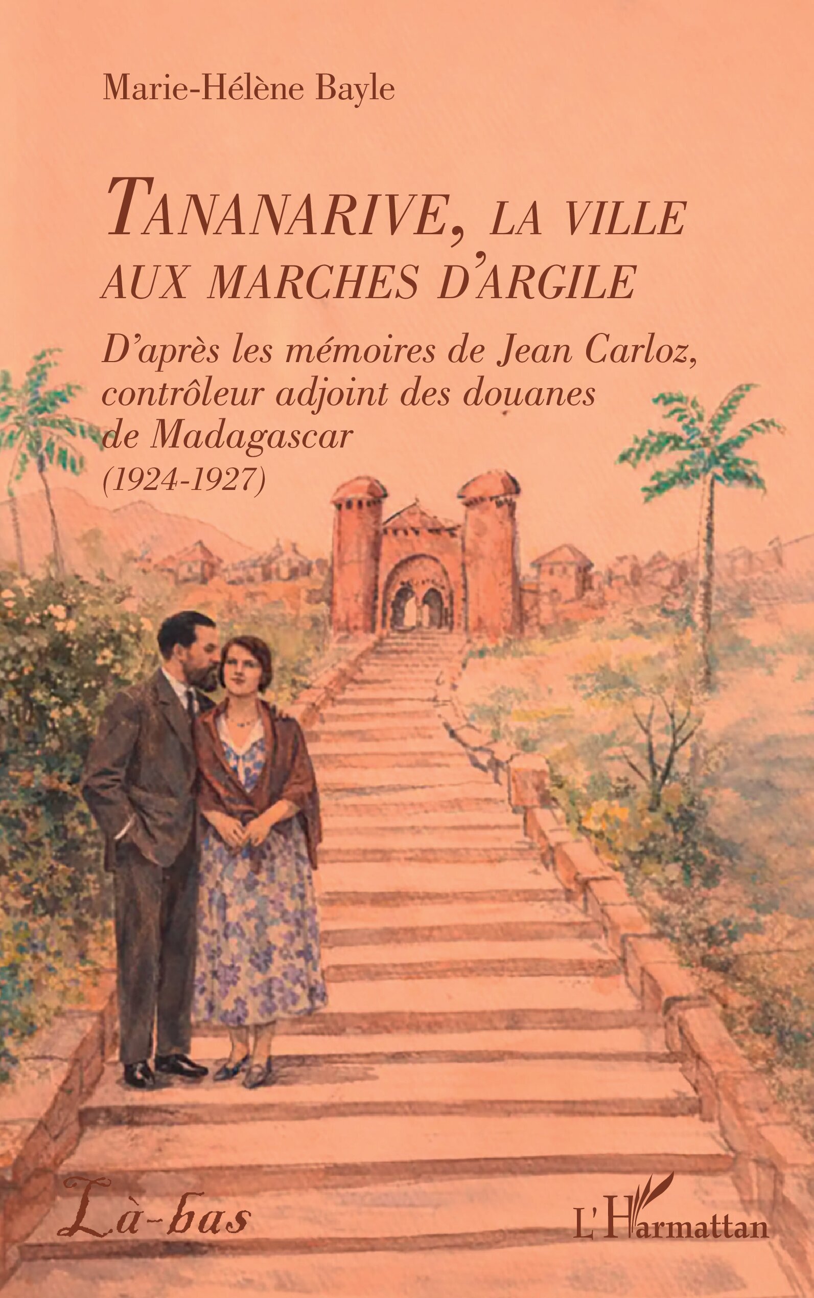Tananarive, la ville aux marches d'argile, D’après les mémoires de Jean Carloz, contrôleur adjoint des douanes de Madagascar (19 (9782336600482-front-cover)