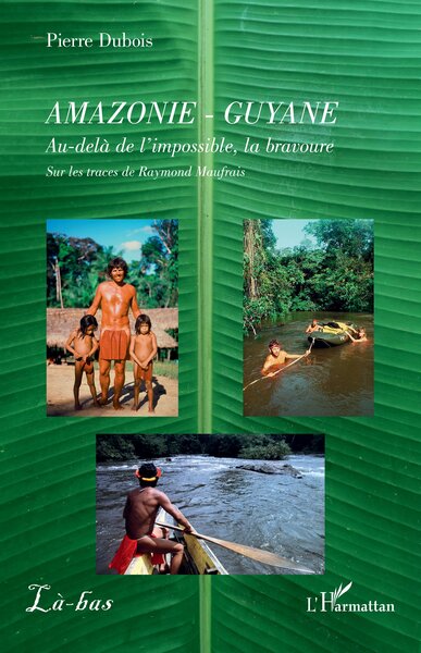 Amazonie - Guyane, Au-delà de l’impossible, la bravoure. Sur les traces de Raymond Maufrais (9782336538389-front-cover)