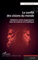 Le conflit des visions du monde, Idéalisme contre pragmatisme dans les sciences et la politique (9782336543185-front-cover)