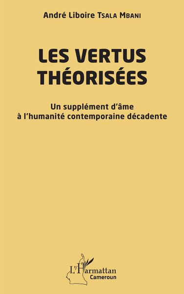 Les vertus théorisées, Un supplément d’âme à l’humanité  contemporaine décadente (9782336563442-front-cover)