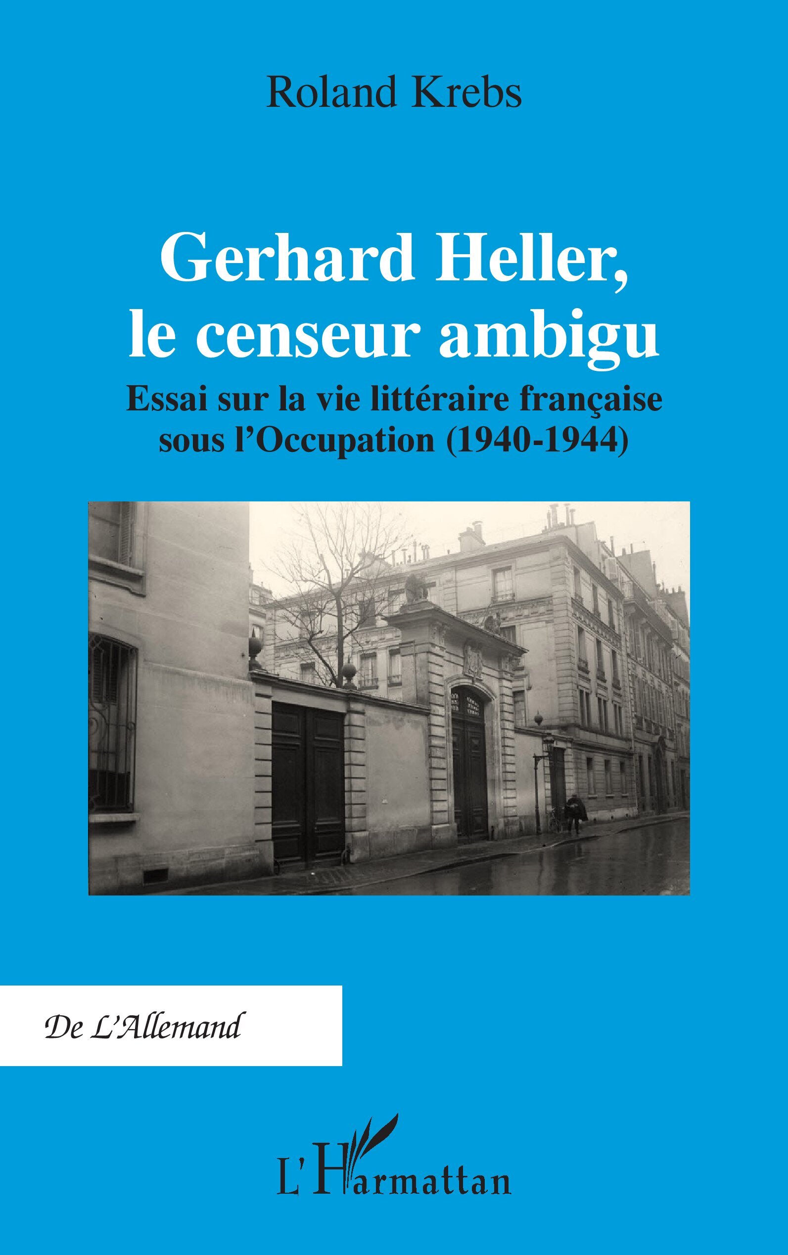 Gerhard Heller, le censeur ambigu, Essai sur la vie littéraire française sous l’Occupation (1940-1944) (9782336585413-front-cover)