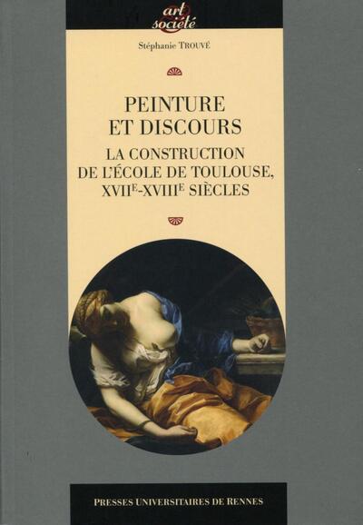 Peinture et discours, La construction de l'école de Toulouse XVIIe XVIIIe siècles. (9782753550513-front-cover)
