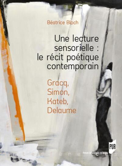 Une lecture sensorielle : le récit poétique contemporain, Gracq, Simon, Kateb, Delaume (9782753551947-front-cover)