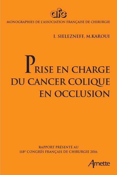 Prise en charge du cancer colique en occlusion, Rapport présenté au 118e congrès français de chirurgie 2016. (9782718414430-front-cover)