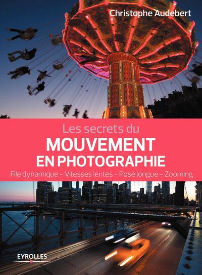 Les secrets du mouvement en photographie, Filé dynamique - Vitesses lentes - Pose longue - Zooming (9782212676556-front-cover)