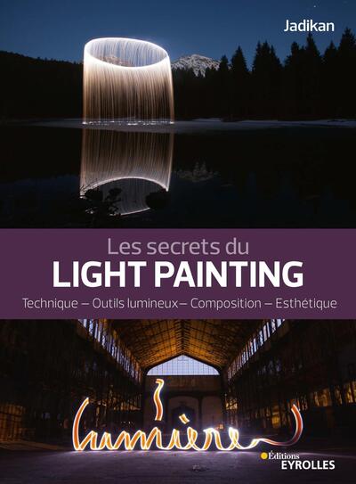 Les secrets du light painting, Technique - Outils lumineux - Composition - Esthétique (9782212678000-front-cover)