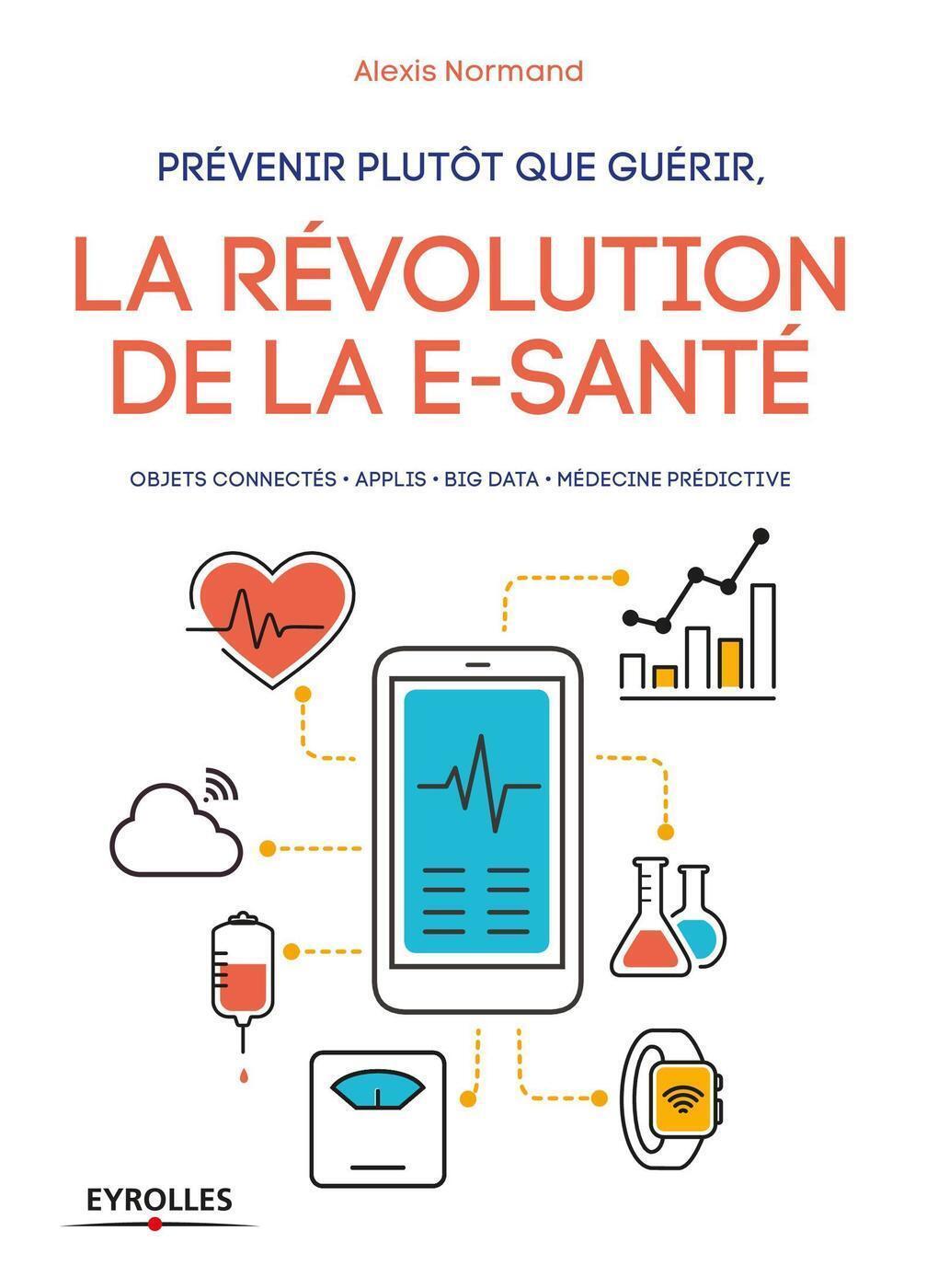 PREVENIR PLUTOT QUE GUERIR  LA REVOLUTION DE LA E SANTE, OBJETS CONNECTES   APPLIS   BIG DATA   MEDECINE PREDICTIVE (9782212674156-front-cover)