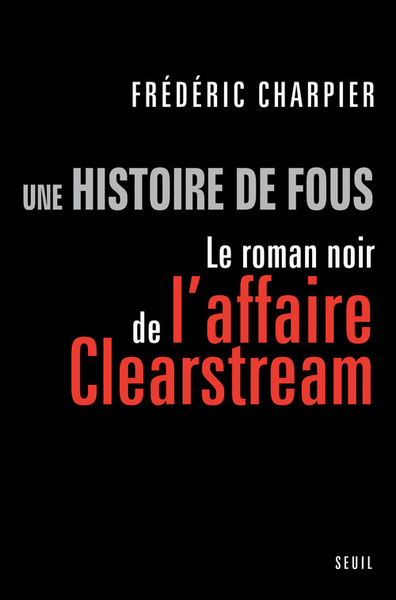 Une histoire de fous, Le roman noir de l'affaire Clearstream (9782020981194-front-cover)