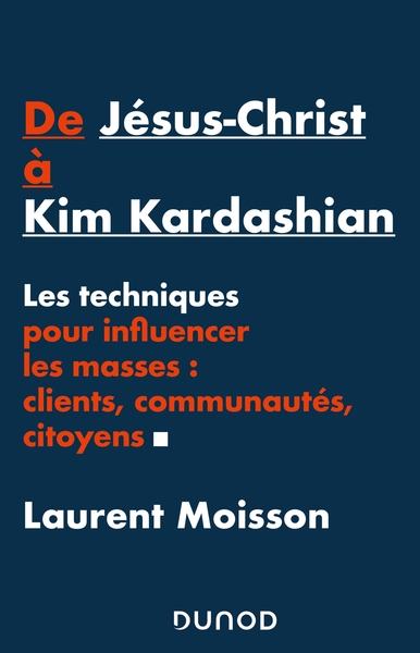 De Jésus-Christ à Kim Kardashian - Les techniques pour influencer les masses: clients, communautés e, Les techniques pour influe (9782100819645-front-cover)