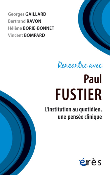RENCONTRE AVEC PAUL FUSTIER, L'INSTITUTION AU QUOTIDIEN, UNE PENSÉE CLINIQUE (9782749266602-front-cover)