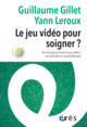 LE JEU VIDÉO POUR SOIGNER ?, DES RÉSISTANCES ENVERS LE JEU VIDÉO À SON UTILISATION EN PSYCHOTHÉRAPIE (9782749270012-front-cover)