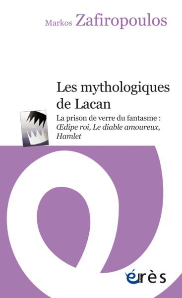 LES MYTHOLOGIQUES DE LACAN, LA PRISON DE VERRE DU FANTASME : OEDIPE ROI, LE DIABLE AMOUREUX, HAMLET (9782749255415-front-cover)