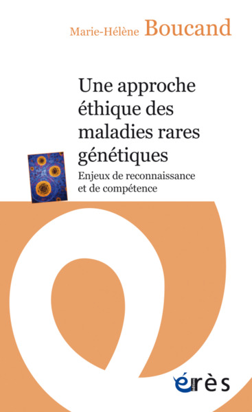 UNE APPROCHE ETHIQUE DES MALADIES RARES GENETIQUES, ENJEUX DE RECONNAISSANCE ET DE COMPETENCE (9782749258096-front-cover)