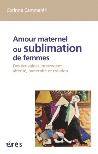 AMOUR MATERNEL OU SUBLIMATION DES FEMMES, DES ECRIVAINES INTERROGENT ALTERITE, MATERNITE, CREATION (9782749216409-front-cover)