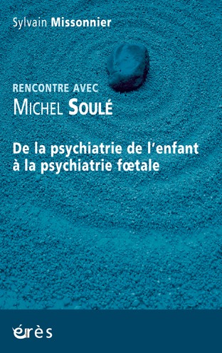 De la psychiatrie de l'enfant à la psychiatrie foetale rencontre avec Michel Soulé (9782749249056-front-cover)