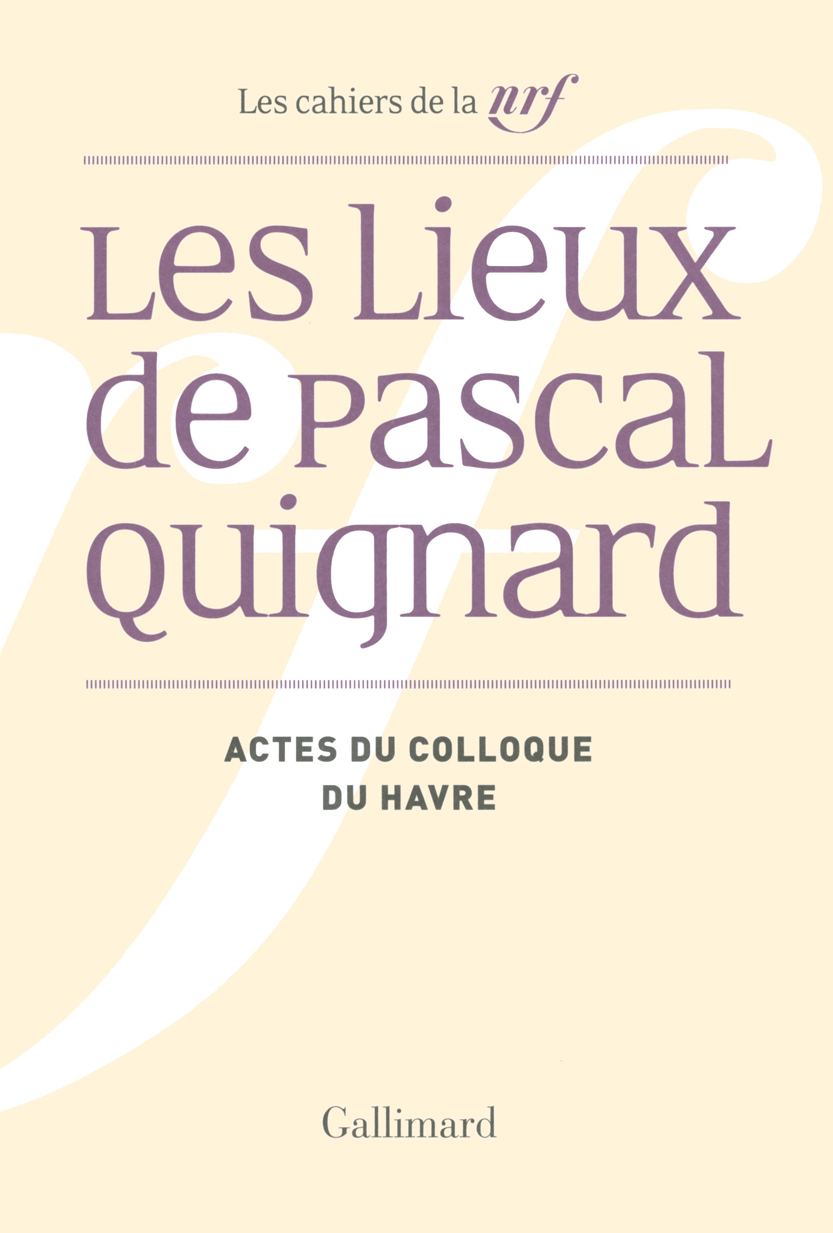 Les Lieux de Pascal Quignard, Actes du colloque de l'université du Havre (29 et 30 avril 2013) (9782070144396-front-cover)