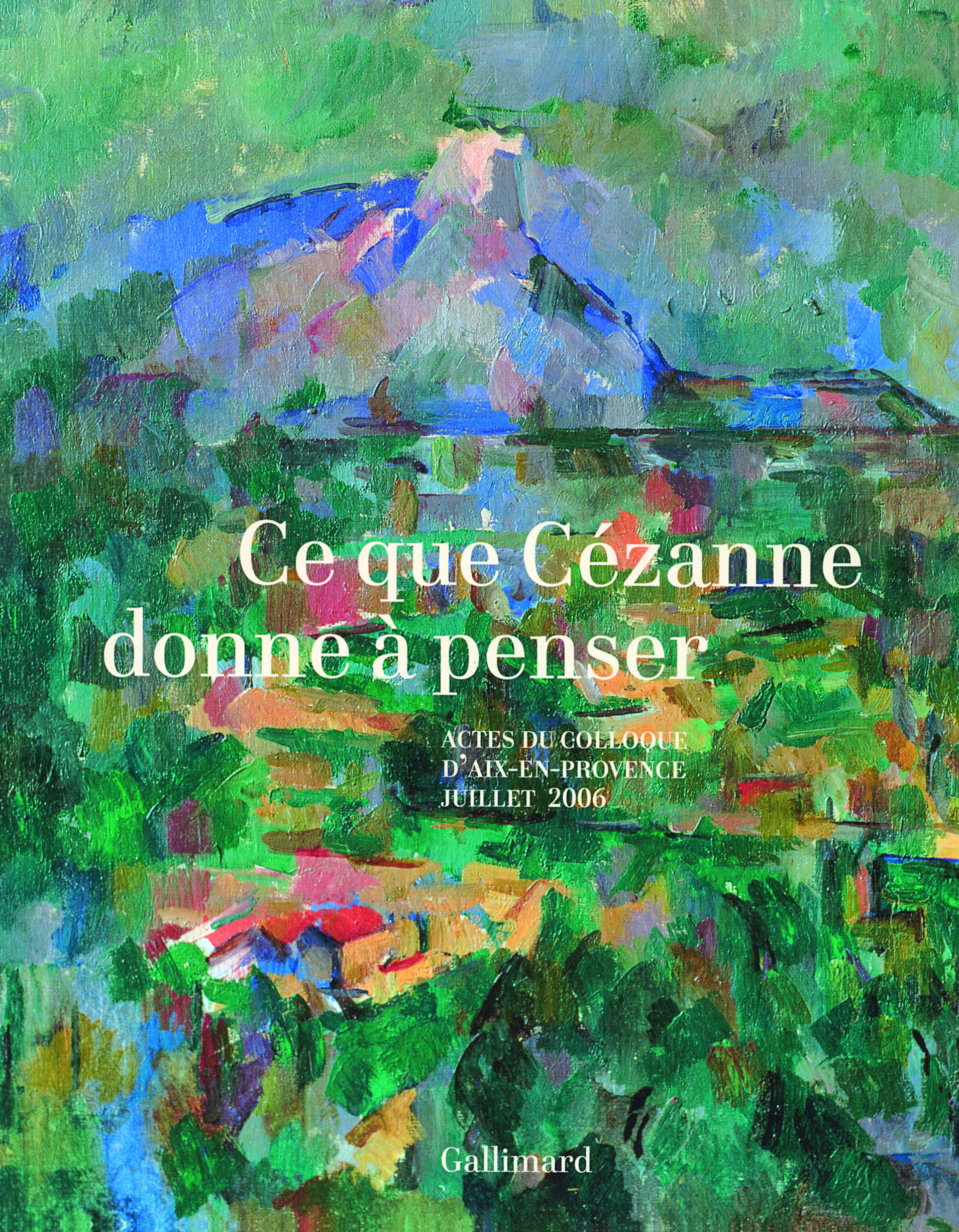 Ce que Cézanne donne à penser, Actes du colloque d'Aix-en-Provence (5, 6 et 7 juillet 2006) (9782070120611-front-cover)