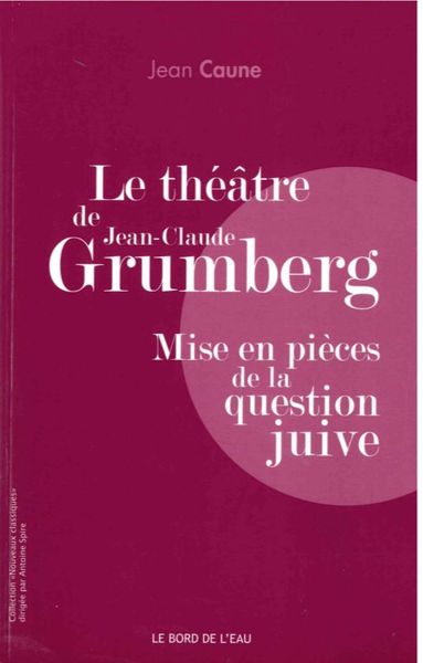 Le Théâtre de Jean-Claude Grumberg, Mise en Pieces de la Question Juive (9782356874603-front-cover)