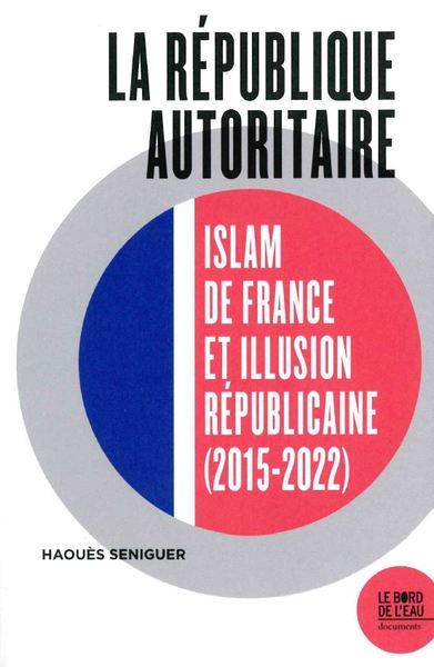 La république autoritaire, Islam de France et illusion républicaine (2015-2022) (9782356878830-front-cover)