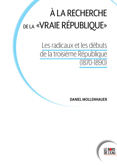 À la recherche de la "vraie république", Les radicaux et les débuts de la troisième République (1870-1890) (9782356879141-front-cover)