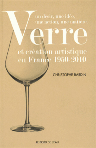 Verre et Création Artistique en France 1950-2010, Un Desir,Une Idée,Une Action,Une Matiere (9782356874054-front-cover)