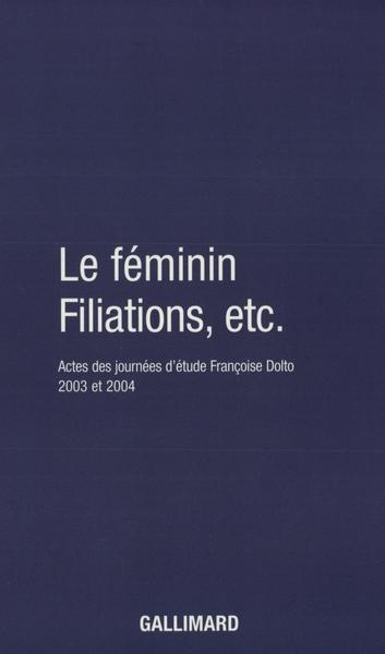 Le Féminin - Filiations, etc., Actes des journées d'étude Françoise Dolto 2003 et 2004 (9782070773817-front-cover)